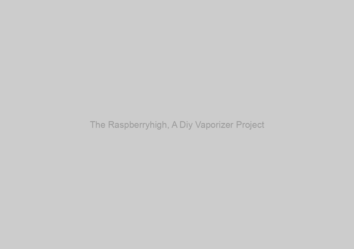 The Raspberryhigh, A Diy Vaporizer Project